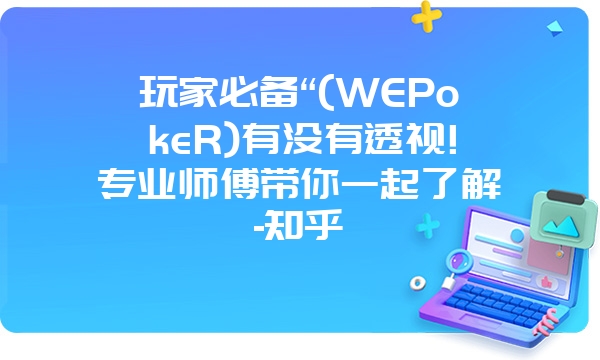 玩家必备“(WEPokeR)有没有透视!专业师傅带你一起了解-知乎