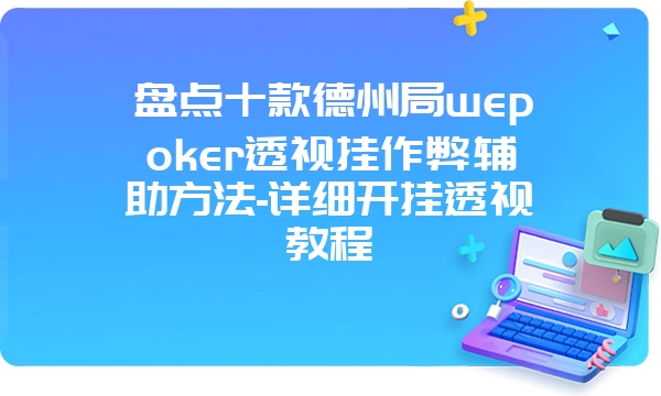 盘点十款德州局wepoker透视挂作弊辅助方法-详细开挂透视教程