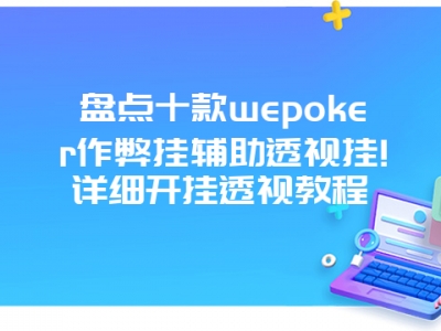 盘点十款wepoker作弊挂辅助透视挂!详细开挂透视教程