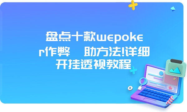 盘点十款wepoker作弊輔助方法!详细开挂透视教程