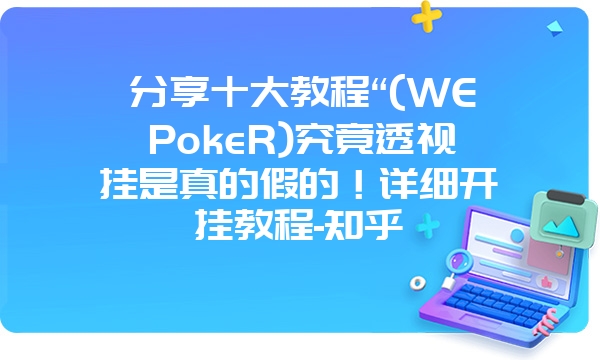 分享十大教程“(WEPokeR)究竟透视挂是真的假的！详细开挂教程-知乎