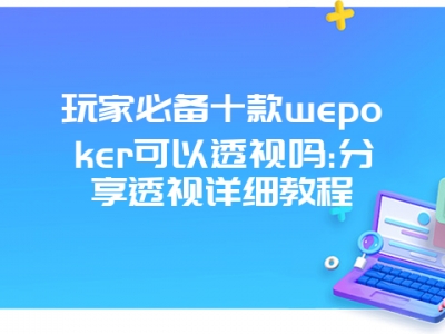 玩家必备十款wepoker可以透视吗:分享透视详细教程