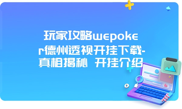 玩家攻略wepoker德州透视开挂下载-真相揭秘 开挂介绍