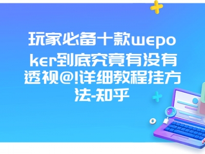 玩家必备十款wepoker到底究竟有没有透视@!详细教程挂方法-知乎