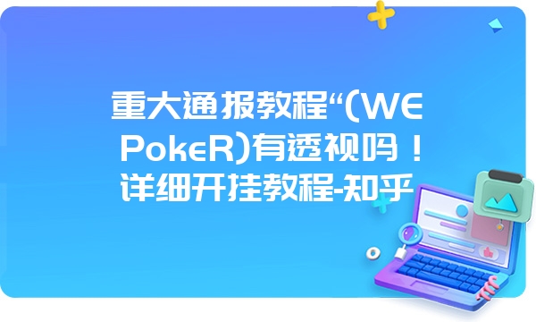 重大通报教程“(WEPokeR)有透视吗！详细开挂教程-知乎