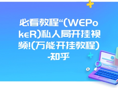 必看教程“(WEPokeR)私人局开挂视频!(万能开挂教程)-知乎