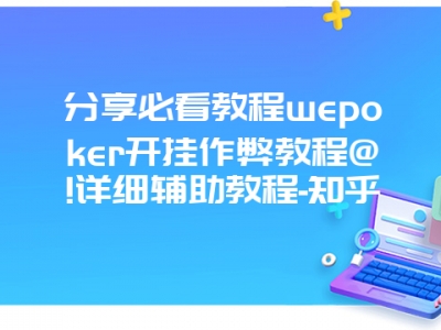 分享必看教程wepoker开挂作弊教程@!详细辅助教程-知乎