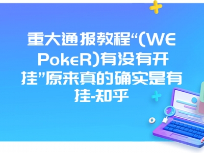 重大通报教程“(WEPokeR)有没有开挂”原来真的确实是有挂-知乎