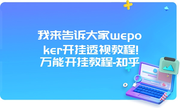 我来告诉大家wepoker开挂透视教程!万能开挂教程-知乎