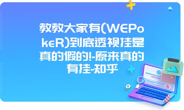 教教大家有(WEPokeR)到底透视挂是真的假的!-原来真的有挂-知乎