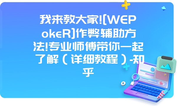 我来教大家![WEPokeR]作弊辅助方法!专业师傅带你一起了解（详细教程）-知乎