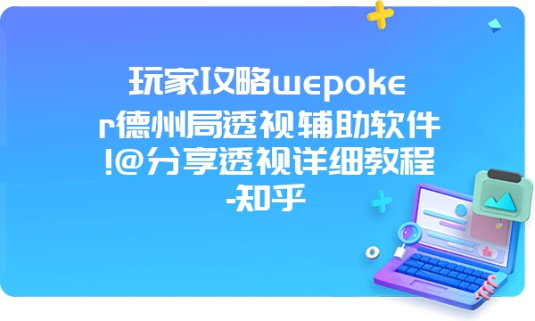 玩家攻略wepoker德州局透视辅助软件!@分享透视详细教程-知乎