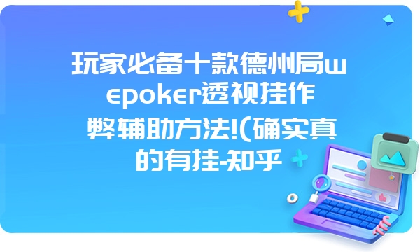 玩家必备十款德州局wepoker透视挂作弊辅助方法!(确实真的有挂-知乎