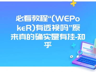 必看教程“(WEPokeR)有透视吗”原来真的确实是有挂-知乎