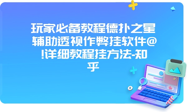 玩家必备教程德扑之星辅助透视作弊挂软件@!详细教程挂方法-知乎