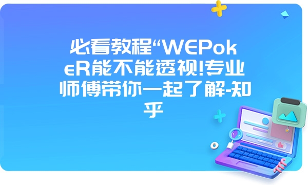 必看教程“WEPokeR能不能透视!专业师傅带你一起了解-知乎