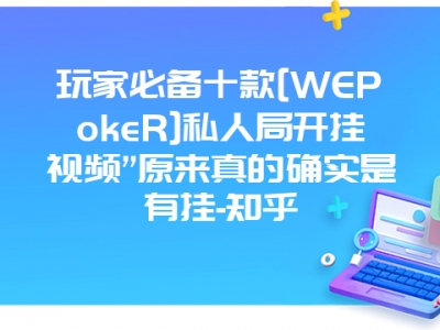 玩家必备十款[WEPokeR]私人局开挂视频”原来真的确实是有挂-知乎