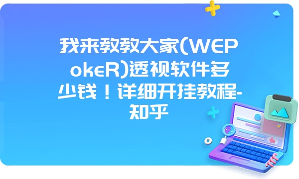 我来教教大家(WEPokeR)透视软件多少钱！详细开挂教程-知乎