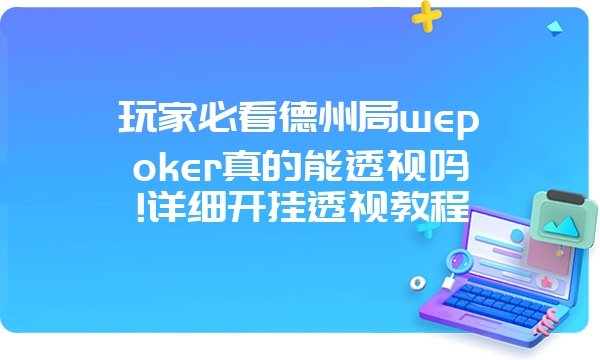 玩家必看德州局wepoker真的能透视吗!详细开挂透视教程