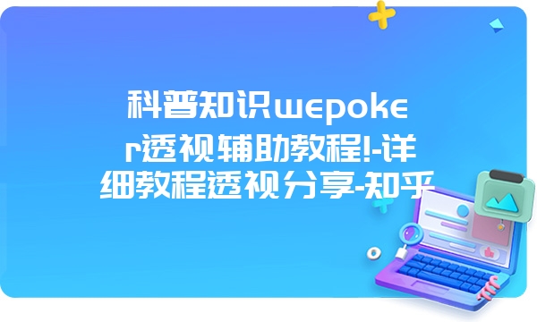 科普知识wepoker透视辅助教程!-详细教程透视分享-知乎