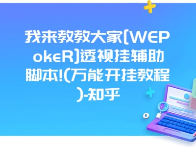 我来教教大家[WEPokeR]透视挂辅助脚本!(万能开挂教程)-知乎