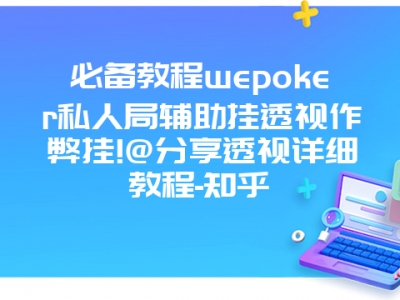 必备教程wepoker私人局辅助挂透视作弊挂!@分享透视详细教程-知乎