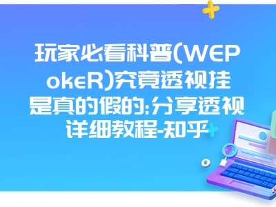 玩家必看科普(WEPokeR)究竟透视挂是真的假的:分享透视详细教程-知乎