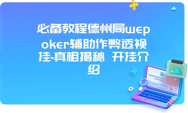 必备教程德州局wepoker辅助作弊透视挂-真相揭秘 开挂介绍