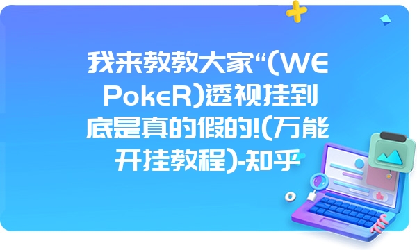 我来教教大家“(WEPokeR)透视挂到底是真的假的!(万能开挂教程)-知乎