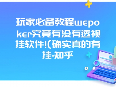 玩家必备教程wepoker究竟有没有透视挂软件!(确实真的有挂-知乎