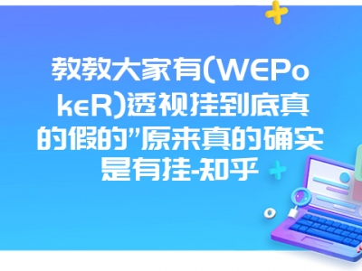 教教大家有(WEPokeR)透视挂到底真的假的”原来真的确实是有挂-知乎