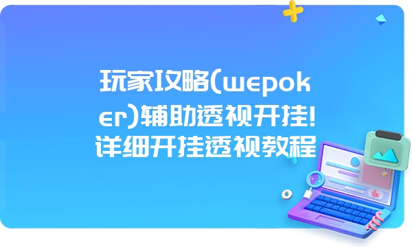 玩家攻略(wepoker)辅助透视开挂!详细开挂透视教程