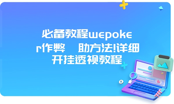 必备教程wepoker作弊輔助方法!详细开挂透视教程