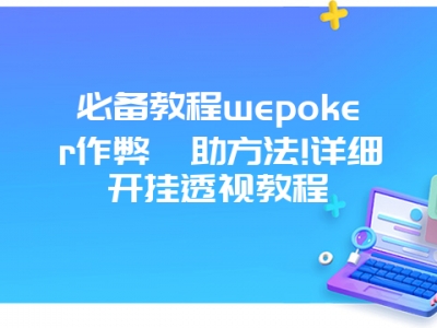 必备教程wepoker作弊輔助方法!详细开挂透视教程