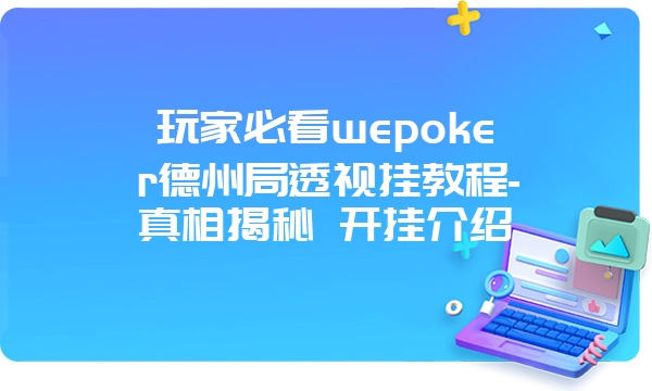 玩家必看wepoker德州局透视挂教程-真相揭秘 开挂介绍