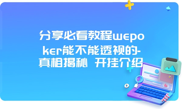 分享必看教程wepoker能不能透视的-真相揭秘 开挂介绍