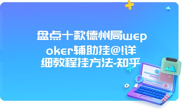 盘点十款德州局wepoker辅助挂@!详细教程挂方法-知乎