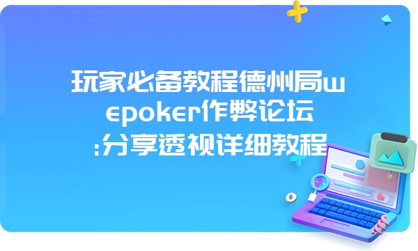 玩家必备教程德州局wepoker作弊论坛:分享透视详细教程