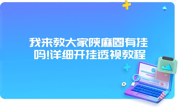 我来教大家陕麻圈有挂吗!详细开挂透视教程