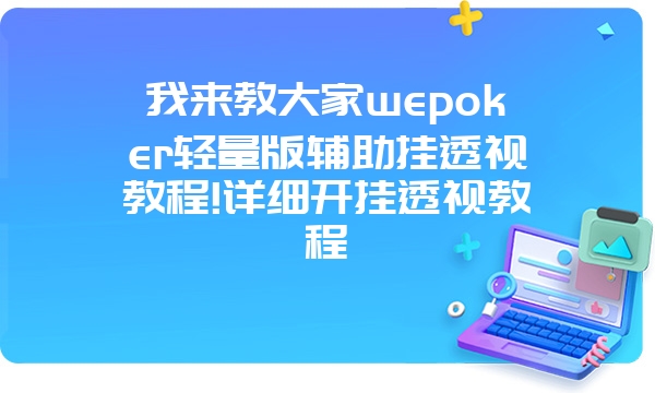 我来教大家wepoker轻量版辅助挂透视教程!详细开挂透视教程