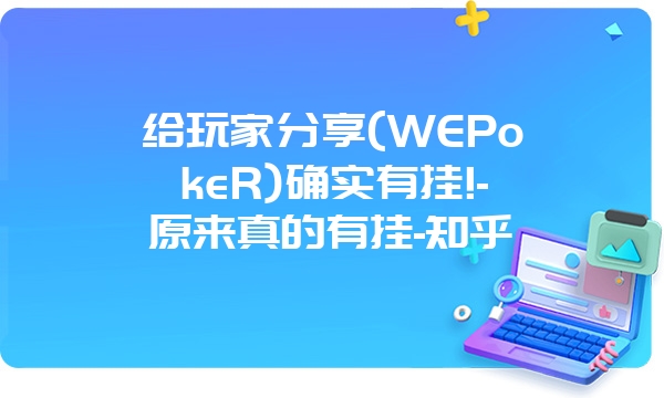 给玩家分享(WEPokeR)确实有挂!-原来真的有挂-知乎