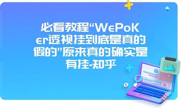 必看教程“WePoKer透视挂到底是真的假的”原来真的确实是有挂-知乎