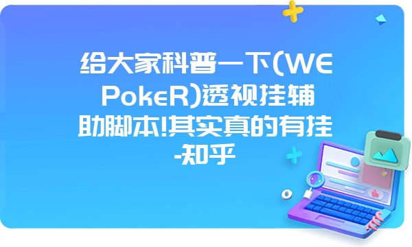 给大家科普一下(WEPokeR)透视挂辅助脚本!其实真的有挂-知乎