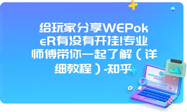 给玩家分享WEPokeR有没有开挂!专业师傅带你一起了解（详细教程）-知乎