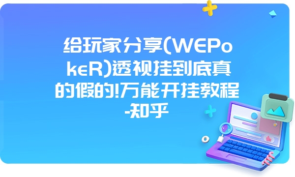 给玩家分享(WEPokeR)透视挂到底真的假的!万能开挂教程-知乎