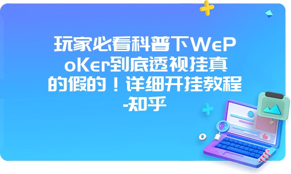 玩家必看科普下WePoKer到底透视挂真的假的！详细开挂教程-知乎