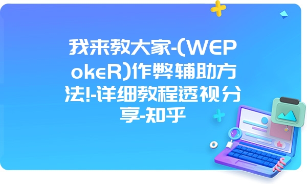 我来教大家-(WEPokeR)作弊辅助方法!-详细教程透视分享-知乎