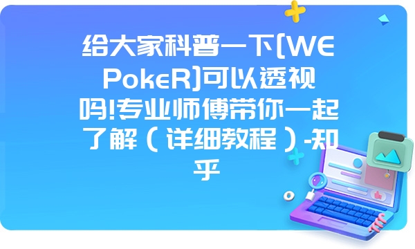 给大家科普一下[WEPokeR]可以透视吗!专业师傅带你一起了解（详细教程）-知乎