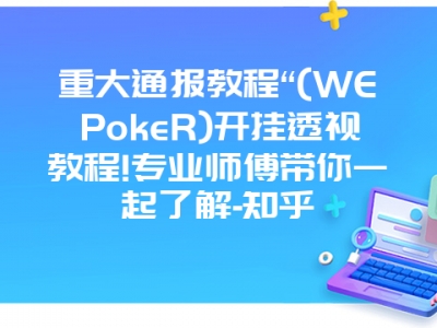 重大通报教程“(WEPokeR)开挂透视教程!专业师傅带你一起了解-知乎