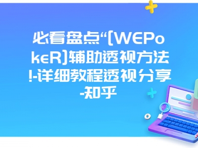 必看盘点“[WEPokeR]辅助透视方法!-详细教程透视分享-知乎